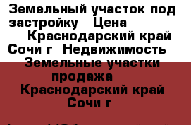 Земельный участок под застройку › Цена ­ 1 000 000 - Краснодарский край, Сочи г. Недвижимость » Земельные участки продажа   . Краснодарский край,Сочи г.